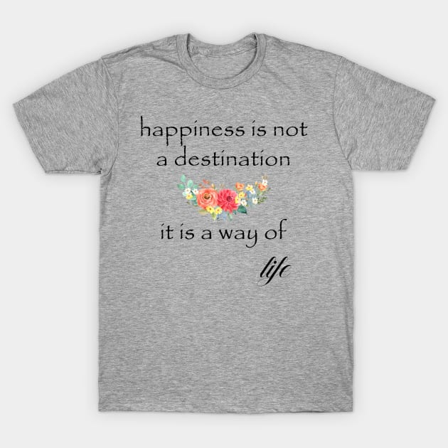 Happiness Is Not A Destination It Is A Way Of Life T-Shirt by TheBlackCatprints